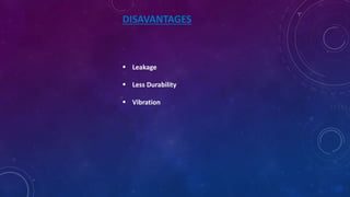 DISAVANTAGES
 Leakage
 Less Durability
 Vibration
 