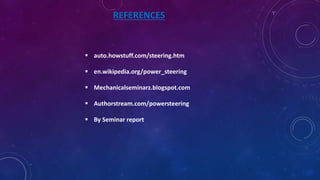REFERENCES
 auto.howstuff.com/steering.htm
 en.wikipedia.org/power_steering
 Mechanicalseminarz.blogspot.com
 Authorstream.com/powersteering
 By Seminar report
 