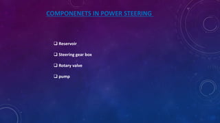 COMPONENETS IN POWER STEERING
 Reservoir
 Steering gear box
 Rotary valve
 pump
 