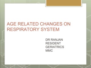 AGE RELATED CHANGES ON
RESPIRATORY SYSTEM
DR RANJAN
RESIDENT
GERIATRICS
MMC
 
