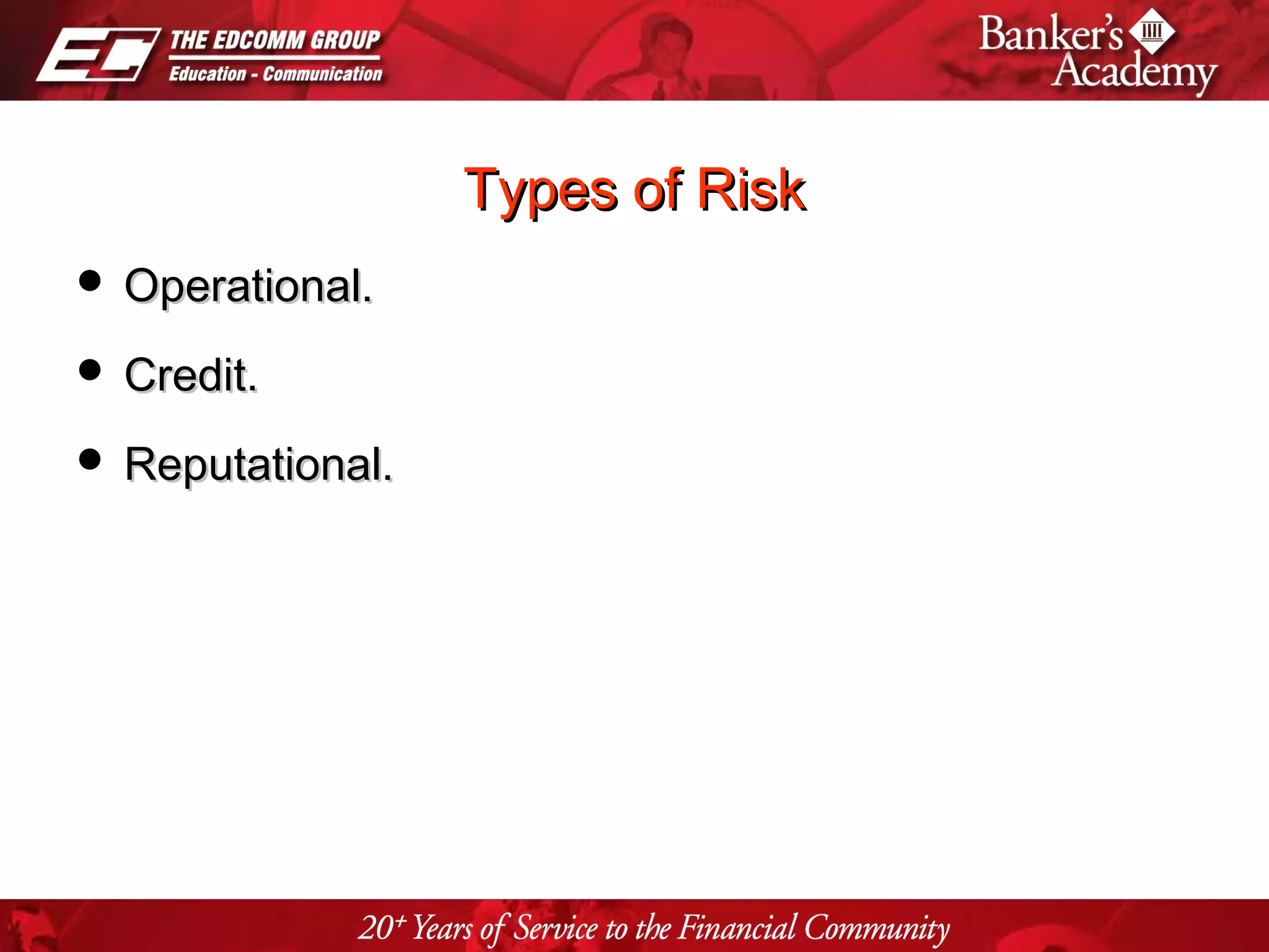 Page 7
Types of RiskTypes of Risk
 Operational.Operational.
 Credit.Credit.
 Reputational.Reputational.
 