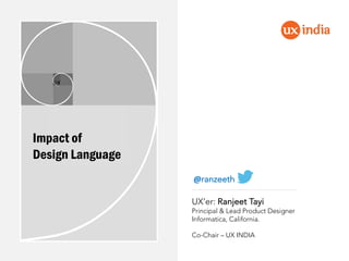 UX’er: Ranjeet Tayi
Principal & Lead Product Designer
Informatica, California.
Co-Chair – UX INDIA
Impact of
Design Language
@ranzeeth
 