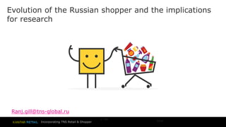 Incorporating TNS Retail & Shopper 
© TNS 
2014 
Evolution of the Russian shopper and the implications for research 
Ranj.gill@tns-global.ru  