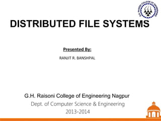 1
DISTRIBUTED FILE SYSTEMS
Dept. of Computer Science & Engineering
2013-2014
Presented By:
RANJIT R. BANSHPAL
1
G.H. Raisoni College of Engineering Nagpur
1
 