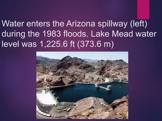 Water enters the Arizona spillway (left)
during the 1983 floods. Lake Mead water
level was 1,225.6 ft (373.6 m)
 