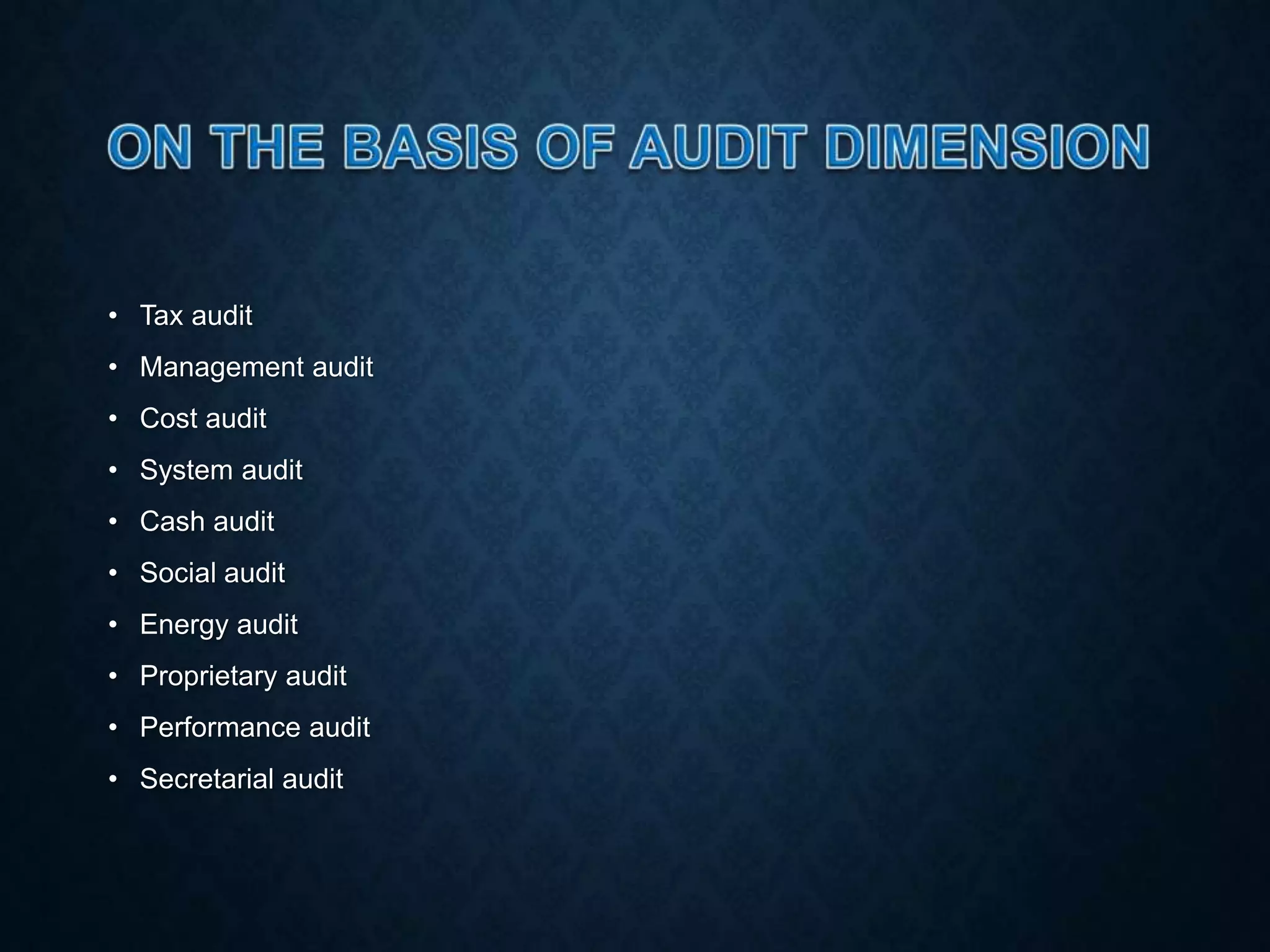 • Tax audit
• Management audit
• Cost audit
• System audit
• Cash audit
• Social audit
• Energy audit
• Proprietary audit
• Performance audit
• Secretarial audit
 