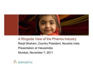A Ringside View of the Pharma Industry
Ranjit Shahani, Country President, Novartis India
Presentation at ValuexIndia
Mumbai, November 7, 2011
 