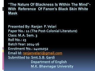 “The Nature Of Blackness Is Within The Mind”-
With Reference Of Fanon’s Black Skin White
Mask
Presented By: Ranjan P.Velar...