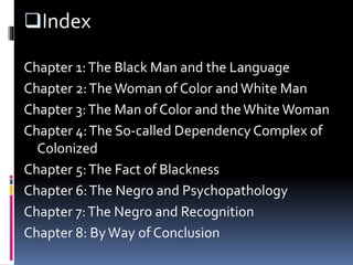 Index
Chapter 1:The Black Man and the Language
Chapter 2:TheWoman of Color and White Man
Chapter 3:The Man of Color and t...