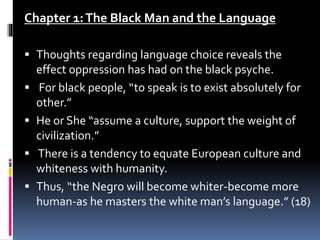 Chapter 1:The Black Man and the Language
 Thoughts regarding language choice reveals the
effect oppression has had on the...