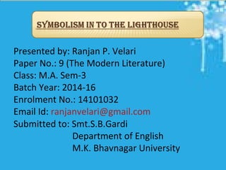 Presented by: Ranjan P. Velari
Paper No.: 9 (The Modern Literature)
Class: M.A. Sem-3
Batch Year: 2014-16
Enrolment No.: 14101032
Email Id: ranjanvelari@gmail.com
Submitted to: Smt.S.B.Gardi
Department of English
M.K. Bhavnagar University
 