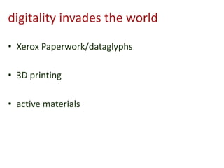 digitality invades the world
• Xerox Paperwork/dataglyphs
• 3D printing
• active materials
 