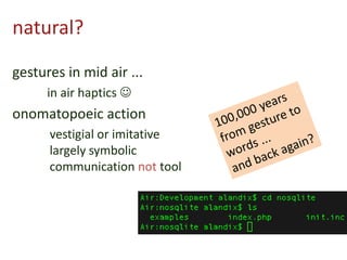 natural?
gestures in mid air ...
in air haptics 
onomatopoeic action
vestigial or imitative
largely symbolic
communication not tool
 
