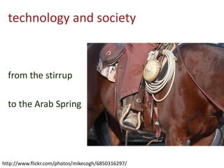 technology and society
from the stirrup
to the Arab Spring
http://www.flickr.com/photos/mikecogh/6850316297/
 