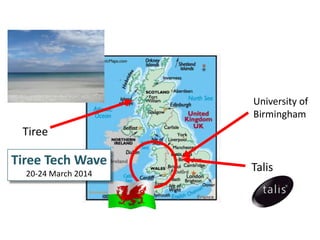 University of
Birmingham
Tiree
Talis
Tiree Tech Wave
20-24 March 2014
 