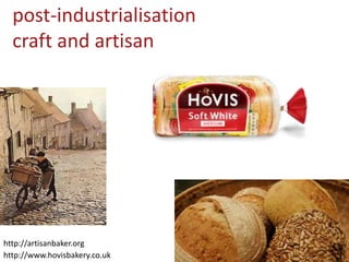 post-industrialisation
craft and artisan
http://www.hovisbakery.co.uk
http://artisanbaker.org
 