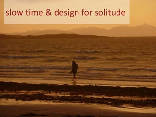 slow time & design for solitude
 