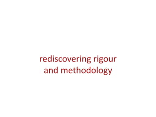 rediscovering rigour
and methodology
 