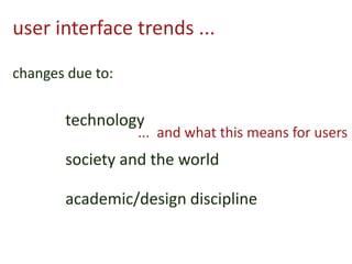user interface trends ...
changes due to:
technology
society and the world
academic/design discipline
... and what this means for users
 