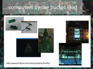… computers by the bucket load
http:/www.hcibook.com/alan/projects/firefly/
 