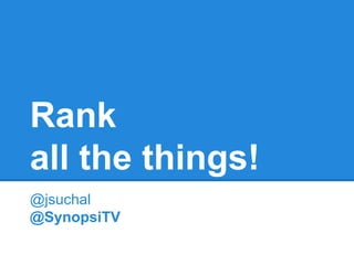 Rank 
all the things! 
@jsuchal 
@SynopsiTV 
 
