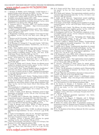 REFERENCES
[1] I. Abraham, D. Malkhi, and O. Dobzinski, “LAND: Stretch (1 +
epsilon) locality-aware networks for DHTs,” in Proc. 15th Annu.
ACM-SIAM Symp. Discrete Algorithm, 2004, pp. 550–559.
[2] A. Andoni and P. Indyk. (2005). E2
LSH 0.1: User Manual. [Online].
Available: www.mit.edu/andoni/LSH/, 2005.
[3] M. Ankerst, M. M. Breunig, H.-P. Kriegel, and J. Sander, “OPTICS:
Ordering points to identify the clustering structure,” in Proc. ACM
SIGMOD Int. Conf. Manag. Data, 1999, pp. 49–60.
[4] A. Asuncion and D. J. Newman. (2007). UCI machine learning
repository. [Online]. Available: http://www.ics.uci.edu/
~mlearn/MLRepository.html
[5] K. S. Beyer, J. Goldstein, R. Ramakrishnan, and U. Shaft, “When is
”nearest neighbor” meaningful?” in Proc. 7th Int. Conf. Database
Theory, 1999, pp. 217–235.
[6] A. Beygelzimer, S. Kakade, and J. Langford, “Cover trees for near-
est neighbor,” in Proc. 23rd Int. Conf. Mach. Learn., 2006, pp. 97–
104.
[7] T. Bozkaya and M. Ozsoyoglu, “Indexing large metric spaces for
similarity search queries,” ACM Trans. Database Syst., vol. 24,
no. 3, pp. 361–404, 1999.
[8] M. M. Breunig, H.-P. Kriegel, R. T. Ng, and J. Sander, “LOF: Iden-
tifying density-based local outliers,” SIGMOD Rec., vol. 29, no. 2,
pp. 93–104, 2000.
[9] S. Brin, “Near neighbor search in large metric spaces,” in Proc.
21th Int. Conf. Very Large Data Bases, 1995, pp. 574–584.
[10] H. T.-H. Chan, A. Gupta, B. M. Maggs, and S. Zhou, “On hierar-
chical routing in doubling metrics,” in Proc. 15th Annu. ACM-
SIAM Symp. Discrete Algorithm, 2005, pp. 762–771.
[11] V. Chandola, A. Banerjee, and V. Kumar, “Anomaly detection: A
survey,” ACM Comput. Surv., vol. 41, no. 3, pp. 1–58, 2009.
[12] E. Chavez, G. Navarro, R. Baeza-Yates, and J. L. Marroquın,
“Searching in metric spaces,” ACM Comput. Surv., vol. 33, no. 3,
pp. 273–321, 2001.
[13] P. Ciaccia, M. Patella, and P. Zezula, “M-tree: An efﬁcient access
method for similarity search in metric spaces,” in Proc. 23rd Int.
Conf. Very Large Data Bases, 1997, pp. 426–435.
[14] T. Cover, and P. Hart, “Nearest neighbor pattern classiﬁcation,”
IEEE Trans. Inf. Theory, vol. IT-13, no. 1, pp. 21–27, Jan. 1967.
[15] T. de Vries, S. Chawla, and M. E. Houle, “Finding local anomalies
in very high dimensional space,” in Proc. IEEE Int. Conf. Data Min-
ing, 2010, pp. 128–137.
[16] L. Ert€oz, M. Steinbach, and V. Kumar, “Finding clusters of differ-
ent sizes, shapes, and densities in noisy, high dimensional data,”
in Proc. 3rd SIAM Int. Conf. Data Mining, 2003, p. 1.
[17] M. Ester, H.-P. Kriegel, J. Sander, and X. Xu, “A density-based
algorithm for discovering clusters in large spatial databases with
noise,” in Proc. 2nd Int. Conf. Knowl. Discov. Data Mining, 1996,
pp. 226–231.
[18] J. M. Geusebroek, G. J. Burghouts, and A. W. M. Smeulders, “The
Amsterdam library of object images,” Int. J. Comput. Vis., vol. 61,
no. 1, pp. 103–112, 2005.
[19] A. Gionis, P. Indyk, and R. Motwani, “Similarity search in high
dimensions via hashing,” in Proc. 25th Int. Conf. Very Large Data
Bases, 1999, pp. 518–529.
[20] J. E. Goodman and J. O’Rourke, Eds., Handbook of Discrete and
Computational Geometry. Cleveland, OH, USA: CRC Press, 1997.
[21] N. Goyal, Y. Lifshits, and H. Sch€utze, “Disorder inequality: A
combinatorial approach to nearest neighbor search,” in Proc.
Intern. Conf. Web Search Web Data Mining, 2008, pp. 25–32.
[22] S. Guha, R. Rastogi, and K. Shim, “ROCK: A robust clustering
algorithm for categorical attributes,” Inf. Syst., vol. 25, no. 5,
pp. 345–366, 2000.
[23] S. Guha, R. Rastogi, and K. Shim, “CURE: An efﬁcient clustering
algorithm for large databases,” Inf. Syst., vol. 26, no. 1, pp. 35–58,
2001.
[24] A. Gupta, R. Krauthgamer, and J. R. Lee, “Bounded geometries,
fractals, and low-distortion embeddings,” in Proc. 44th Annu.
IEEE Symp. Foundations Comput. Sci., 2003, p. 534.
[25] A. Guttman, “R-trees: A dynamic index structure for spatial
searching,” in Proc. Annu. Meeting, 1984, pp. 47–57.
[26] J. Han, and M. Kamber, Data Mining: Concepts and Techniques, San
Francisco, CA, USA: Morgan Kaufmann, 2006.
[27] M. E. Houle, “The relevant set correlation model for data
clustering,” Statist. Anal. Data Mining, vol. 1, no. 3, pp. 157–176,
2008.
[28] M. E. Houle and M. Nett, “Rank cover trees for nearest neigh-
bor search,” in Proc. Int. Conf. Similarity Search Appl., 2013,
pp. 16–29.
[29] M. E. Houle and J. Sakuma, “Fast approximate similarity search in
extremely high-dimensional data sets,” in Proc. 21st Intern. Conf.
Data Eng., 2005, pp. 619–630.
[30] P. Indyk, and R. Motwani, “Approximate nearest neighbors:
Towards removing the curse of dimensionality,” in Proc. 30th
ACM Symp. Theory Comput., 1998, pp. 604–613.
[31] D. R. Karger, and M. Ruhl, “Finding nearest neighbors in growth-
restricted metrics,” in Proc. 34th ACM Symp. Theory Comput., 2002,
pp. 741–750.
[32] N. Katayama and S. Satoh, “The SR-tree: An index structure for
high-dimensional nearest neighbor queries,” in Proc. ACM SIG-
MOD Int. Conf. Manag. Data, May 1997, pp. 369–380.
[33] R. Krauthgamer and J. R. Lee, “The black-box complexity of near-
est neighbor search,” in Proc. 31st Int. Colloquium Automata, Lang.
Programm., 2004, pp. 858–869.
[34] R. Krauthgamer and J. R. Lee, “Navigating nets: Simple algo-
rithms for proximity search,” in Proc. 15th Annu. ACM-SIAM
Symp. Discrete Algorithms, 2004, pp. 798–807.
[35] Y. LeCun, L. Bottou, Y. Bengio, and P. Haffner, “Gradient-based
learning applied to document recognition,” Proc. IEEE, vol. 86,
no. 11, pp. 2278–2324, Nov. 1998.
[36] Y. Lifshits and S. Zhang, “Combinatorial algorithms for nearest
neighbors, near-duplicates and small-world design,” in Proc. 15th
Annu. ACM-SIAM Symp. Discrete Algorithm, 2009, pp. 318–326.
[37] R. Motwani and P. Raghavan, “Randomized algorithms,” ACM
Comput. Surv., vol. 28, no. 1, pp. 33–37, 1996.
[38] D. M. Mount and S. Arya. (2010). ANN: A library for approximate
nearest neighbor searching. [Online]. Available: http://www.cs.
umd.edu/ mount/ANN/
[39] M. Muja and D. G. Lowe, “Fast approximate nearest neighbors
with automatic algorithm conﬁguration,” in Proc. Int. Conf. Com-
put. Vis. Theory Appl., 2009, pp. 331–340.
[40] G. Navarro, “Searching in metric spaces by spatial approx-
imation,” in Proc. String Process. Inf. Retrieval Symp. Int. Workshop
Groupware, 1999, p.141.
[41] V. Pestov, “On the geometry of similarity search: Dimensionality
curse and concentration of measure,” Inf. Process. Lett., vol. 73,
nos. 1/2, pp. 47–51, 2000.
[42] W. Pugh, “Skip lists: A probabilistic alternative to balanced trees,”
Commun. ACM, vol. 33, no. 6, pp. 668–676, 1990.
[43] Reuters Ltd. Reuters corpus, volume 2, multilingual corpus.
[Online]. Available: http://trec.nist.gov/data/reuters/reuters.
html, 2005.
[44] H. Samet, Foundations of Multidimensional and Metric Data Struc-
tures. San Francisco, CA, USA: Morgan Kaufmann, 2006.
[45] B. M. Sarwar, G. Karypis, J. A. Konstan, and J. T. Riedl,
“Application of dimensionality reduction in recommender sys-
tem—A case study,” in Proc. ACM WebKDD Workshop, 2000,
pp. 1–12.
[46] A. Slivkins, “Distance estimation and object location via rings of
neighbors,” in Proc. 24th Annu. ACM Symp. Principles Distrib. Com-
put., 2005, pp. 41–50.
[47] C. J. Stone, “Consistent parametric regression,” Ann. Statist.,
vol. 5, no. 4, pp. 595–645, 1977.
[48] D. Tschopp, S. N. Diggavi, P. Delgosha, and S. Mohajer,
“Randomized algorithms for comparison-based search,” in Proc.
Adv. Neural Inf. Process. Syst. 24, 2011, pp. 2231–2239.
[49] R. Weber, H.-J. Schek, and S. Blott, “A quantitative analysis and
performance study for similarity-search methods in high-dimen-
sional spaces,” in Proc. 24rd Int. Conf. Very Large Data Bases, 1998,
pp. 194–205.
[50] N. Ye, The Handbook of Data Mining. Mahwah, NJ, USA: Lawrence
Erlbaum, 2003.
HOULE AND NETT: RANK-BASED SIMILARITY SEARCH: REDUCING THE DIMENSIONAL DEPENDENCE 149
www.redpel.com14+917620593389
www.redpel.com14+917620593389
 