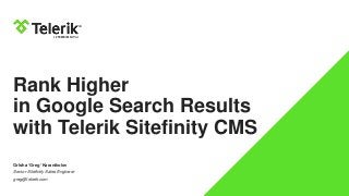 Rank Higher
in Google Search Results
with Telerik Sitefinity CMS
Grisha ‘Greg’ Karanikolov
Senior Sitefinity Sales Engineer
greg@telerik.com
 