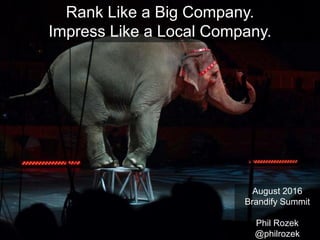 August 2016
Brandify Summit
Phil Rozek
@philrozek
Rank Like a Big Company.
Impress Like a Local Company.
 
