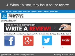 4. When it’s time, they focus on the review
@PhilRozek | LocalVisibilitySystem.com Brandify Summit 2016
 