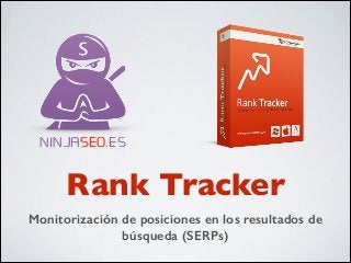 NINJASEO.ES
Rank Tracker
Monitorización de posiciones en los resultados de
búsqueda (SERPs)
 