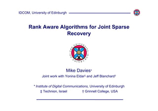 IDCOM, University of Edinburgh



      Rank Aware Algorithms for Joint Sparse
                    Recovery




                               Mike Davies*
              Joint work with Yonina Eldar‡ and Jeff Blanchard†


         * Institute of Digital Communications, University of Edinburgh
              ‡ Technion, Israel           † Grinnell College, USA
 