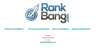 facebook.com/RankBang plus.google.com/RankBang twitter.com/RankBang slideshare.net/RankBang
Telefon:
0542 392 14 88
E-mail:
info@rankbang.com
 
