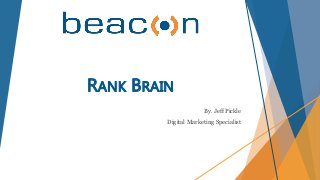 RANK BRAIN
By. Jeff Pickle
Digital Marketing Specialist
 