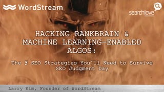 HACKING RANKBRAIN &
MACHINE LEARNING-ENABLED
ALGOS:
The 5 SEO Strategies You’ll Need to Survive
SEO Judgment Day
 