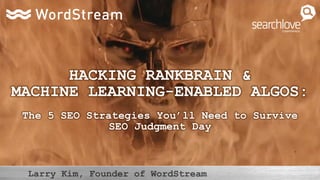 HACKING RANKBRAIN &
MACHINE LEARNING-ENABLED ALGOS:
The 5 SEO Strategies You’ll Need to Survive
SEO Judgment Day
 