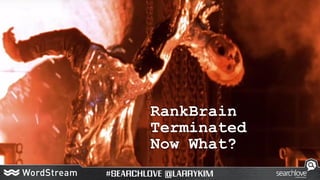 RankBrain
Terminated
Now What?
 