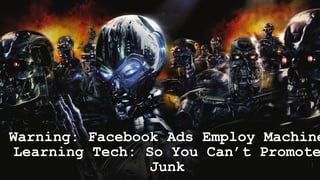 Warning: Facebook Ads Employ Machine
Learning Tech: So You Can’t Promote
Junk
 