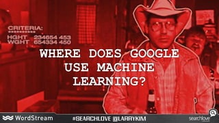 WHERE DOES GOOGLE
USE MACHINE
LEARNING?
 