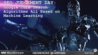 SEO JUDGEMENT DAY:
Google Core Search
Algorithms All Based on
Machine Learning
 