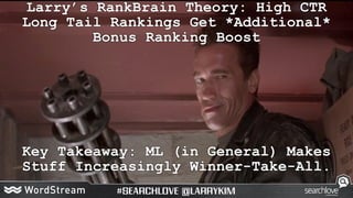 Key Takeaway: ML (in General) Makes
Stuff Increasingly Winner-Take-All.
Larry’s RankBrain Theory: High CTR
Long Tail Ranki...