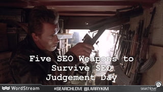 Five SEO Weapons to
Survive SEO
Judgement Day
 