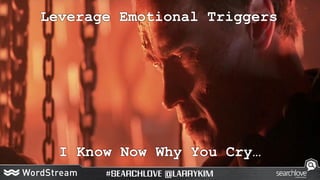 Leverage Emotional Triggers
I Know Now Why You Cry…
 