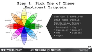 The Top 9 Emotions
That Make People
Click Like Crazy:
Step 1: Pick One of These
Emotional Triggers
• Laughter
• Amusement
...