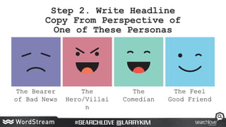 Step 2. Write Headline
Copy From Perspective of
One of These Personas
The Bearer
of Bad News
The
Hero/Villai
n
The
Comedia...