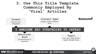 3. Use This Title Template
Commonly Employed By
‘Viral’ Articles
Format
List post, quiz,
Infographic
Emotional
Hook
Emotio...