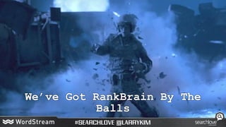 We’ve Got RankBrain By The
Balls
 