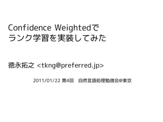 Confidence Weightedで
ランク学習を実装してみた


徳永拓之 <tkng@preferred.jp>

      2011/01/22 第4回　自然言語処理勉強会@東京
 