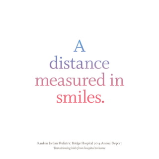 A
distance
measured in
smiles.
Ranken Jordan Pediatric Bridge Hospital 2014 Annual Report
Transitioning kids from hospital to home
 