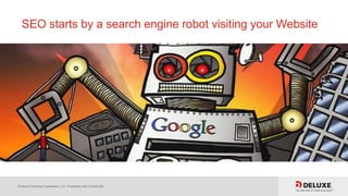 © Deluxe Enterprise Operations, LLC. Proprietary and Confidential.
SEO starts by a search engine robot visiting your Website
 