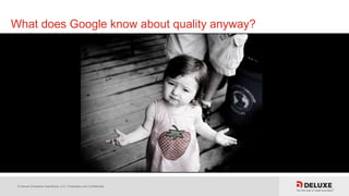 © Deluxe Enterprise Operations, LLC. Proprietary and Confidential.
What does Google know about quality anyway?
 